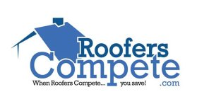 ROOFERSCOMPETE.COM WHEN ROOFERS COMPETE... YOU SAVE!