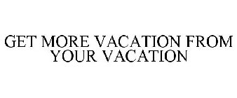GET MORE VACATION FROM YOUR VACATION