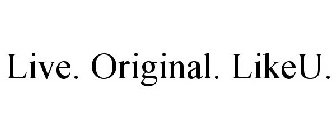 LIVE. ORIGINAL. LIKEU.