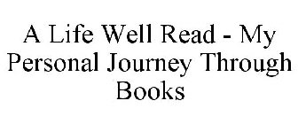 A LIFE WELL READ - MY PERSONAL JOURNEY THROUGH BOOKS