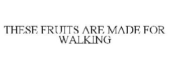 THESE FRUITS ARE MADE FOR WALKING