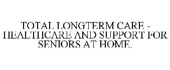 TOTAL LONGTERM CARE - HEALTHCARE AND SUPPORT FOR SENIORS AT HOME.