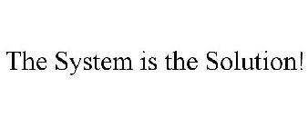 THE SYSTEM IS THE SOLUTION!