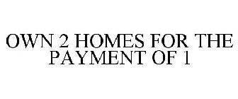 OWN 2 HOMES FOR THE PAYMENT OF 1