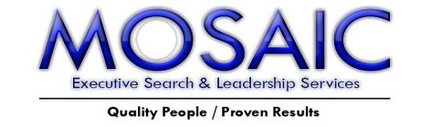 MOSAIC EXECUTIVE SEARCH & LEADERSHIP SERVICES QUALITY PEOPLE/PROVEN RESULTS