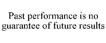 PAST PERFORMANCE IS NO GUARANTEE OF FUTURE RESULTS