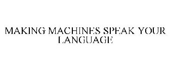 MAKING MACHINES SPEAK YOUR LANGUAGE