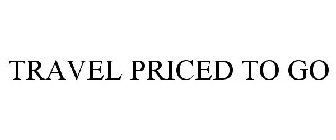 TRAVEL PRICED TO GO