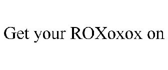 GET YOUR ROXOXOX ON