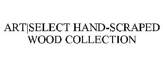 ART|SELECT HAND-SCRAPED WOOD COLLECTION