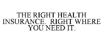 THE RIGHT HEALTH INSURANCE. RIGHT WHERE YOU NEED IT.