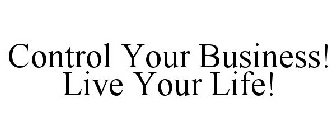 CONTROL YOUR BUSINESS! LIVE YOUR LIFE!