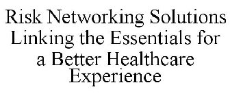 RISK NETWORKING SOLUTIONS LINKING THE ESSENTIALS FOR A BETTER HEALTHCARE EXPERIENCE
