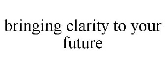 BRINGING CLARITY TO YOUR FUTURE