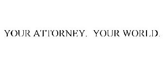 YOUR ATTORNEY. YOUR WORLD.