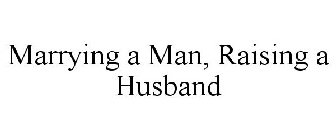 MARRYING A MAN, RAISING A HUSBAND