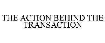 THE ACTION BEHIND THE TRANSACTION