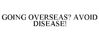 GOING OVERSEAS? AVOID DISEASE!
