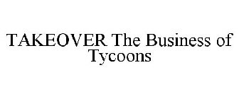 TAKEOVER THE BUSINESS OF TYCOONS