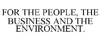 FOR THE PEOPLE, THE BUSINESS AND THE ENVIRONMENT.