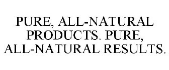 PURE, ALL-NATURAL PRODUCTS. PURE, ALL-NATURAL RESULTS.