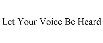LET YOUR VOICE BE HEARD