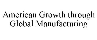 AMERICAN GROWTH THROUGH GLOBAL MANUFACTURING