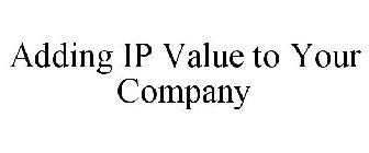 ADDING IP VALUE TO YOUR COMPANY