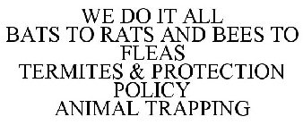 WE DO IT ALL BATS TO RATS AND BEES TO FLEAS TERMITES & PROTECTION POLICY ANIMAL TRAPPING