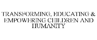 TRANSFORMING, EDUCATING & EMPOWERING CHILDREN AND HUMANITY