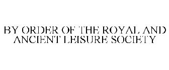 BY ORDER OF THE ROYAL AND ANCIENT LEISURE SOCIETY