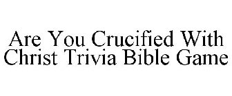 ARE YOU CRUCIFIED WITH CHRIST TRIVIA BIBLE GAME