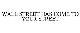 WALL STREET HAS COME TO YOUR STREET
