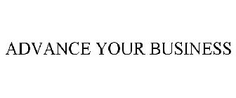 ADVANCE YOUR BUSINESS