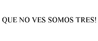 QUE NO VES SOMOS TRES!