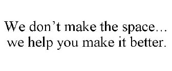 WE DON'T MAKE THE SPACE... WE HELP YOU MAKE IT BETTER.