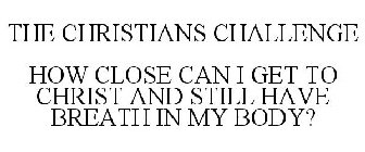 THE CHRISTIANS CHALLENGE HOW CLOSE CAN I GET TO CHRIST AND STILL HAVE BREATH IN MY BODY?