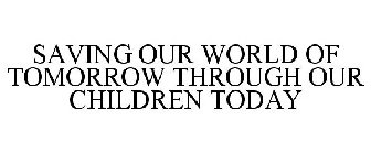 SAVING OUR WORLD OF TOMORROW THROUGH OUR CHILDREN TODAY