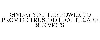 GIVING YOU THE POWER TO PROVIDE TRUSTED HEALTHCARE SERVICES