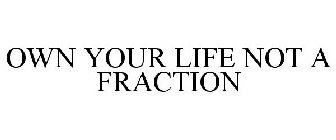 OWN YOUR LIFE NOT A FRACTION