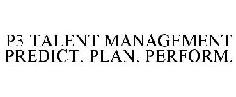 P3 TALENT MANAGEMENT PREDICT. PLAN. PERFORM.