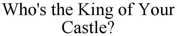 WHO'S THE KING OF YOUR CASTLE?