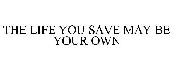 THE LIFE YOU SAVE MAY BE YOUR OWN