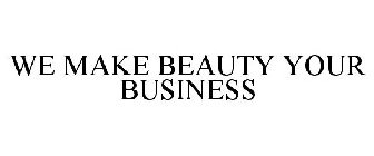 WE MAKE BEAUTY YOUR BUSINESS