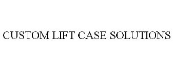 CUSTOM LIFT CASE SOLUTIONS