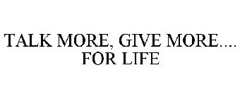 TALK MORE, GIVE MORE.... FOR LIFE