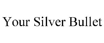 YOUR SILVER BULLET