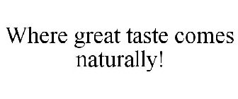 WHERE GREAT TASTE COMES NATURALLY!