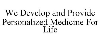 WE DEVELOP AND PROVIDE PERSONALIZED MEDICINE FOR LIFE
