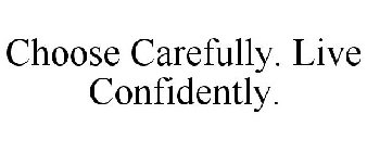 CHOOSE CAREFULLY. LIVE CONFIDENTLY.